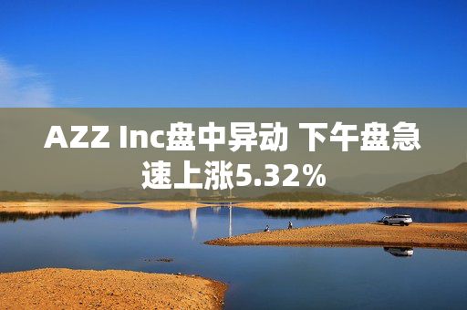 AZZ Inc盘中异动 下午盘急速上涨5.32%