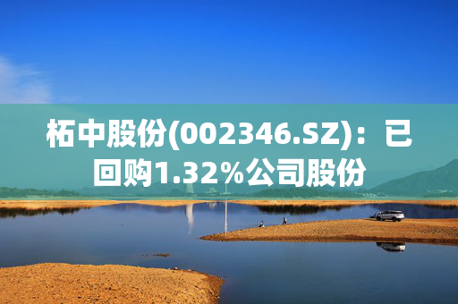 柘中股份(002346.SZ)：已回购1.32%公司股份