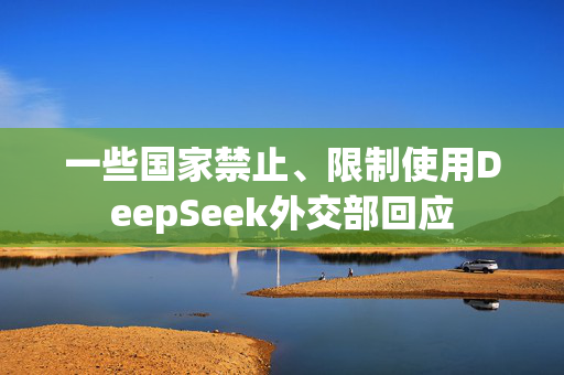 一些国家禁止、限制使用DeepSeek外交部回应