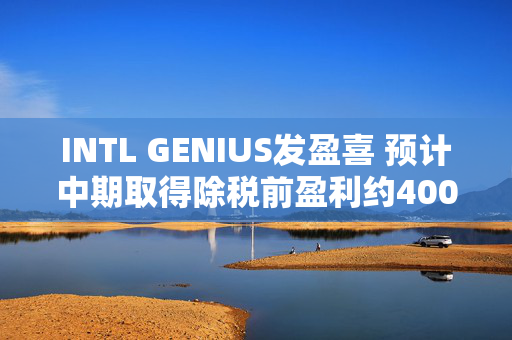 INTL GENIUS发盈喜 预计中期取得除税前盈利约400万至500万港元同比扭亏为盈