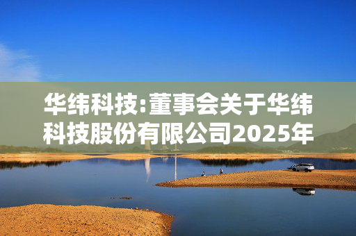 华纬科技:董事会关于华纬科技股份有限公司2025年员工持股计划（草案）符合《关于上市公司公司实施员工持股计划试点的指导意见》相关规定的说明