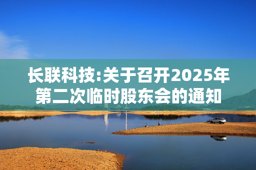 长联科技:关于召开2025年第二次临时股东会的通知