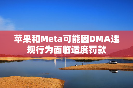 苹果和Meta可能因DMA违规行为面临适度罚款